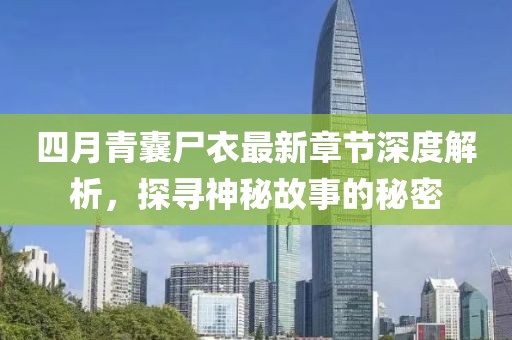 四月青囊尸衣最新章節(jié)深度解析，探尋神秘故事的秘密
