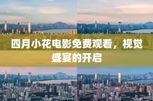 四月小花電影免費觀看，視覺盛宴的開啟