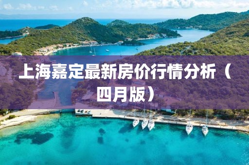 上海嘉定最新房價行情分析（四月版）