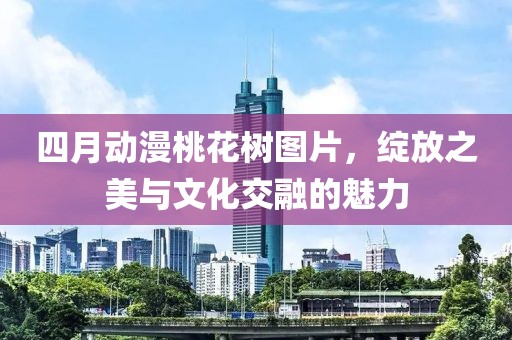 四月動漫桃花樹圖片，綻放之美與文化交融的魅力