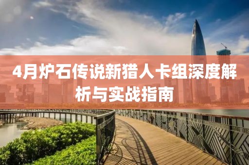 4月爐石傳說新獵人卡組深度解析與實戰(zhàn)指南