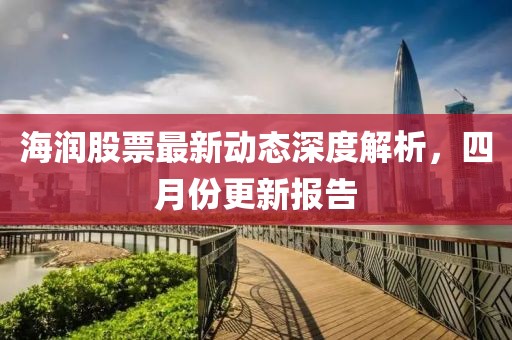 海潤股票最新動態(tài)深度解析，四月份更新報告