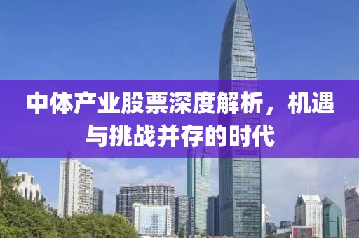 中體產(chǎn)業(yè)股票深度解析，機(jī)遇與挑戰(zhàn)并存的時(shí)代