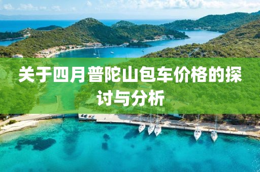 關(guān)于四月普陀山包車價(jià)格的探討與分析
