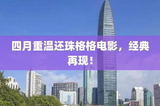 四月重溫還珠格格電影，經(jīng)典再現(xiàn)！