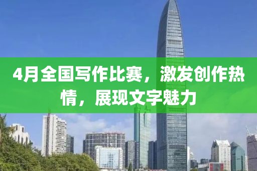 4月全國(guó)寫(xiě)作比賽，激發(fā)創(chuàng)作熱情，展現(xiàn)文字魅力