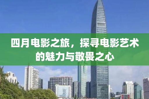 四月電影之旅，探尋電影藝術的魅力與敬畏之心