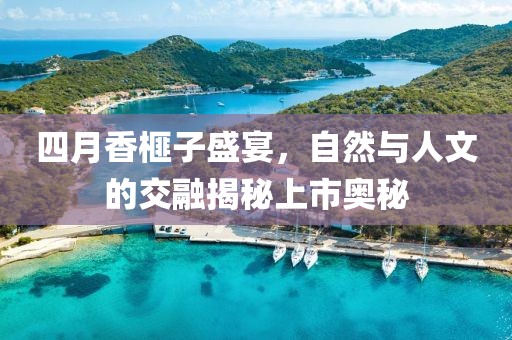 四月香榧子盛宴，自然與人文的交融揭秘上市奧秘