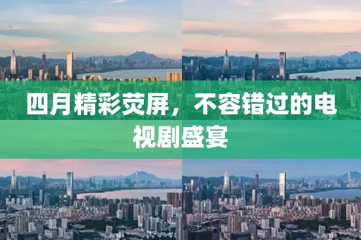 四月精彩熒屏，不容錯(cuò)過(guò)的電視劇盛宴