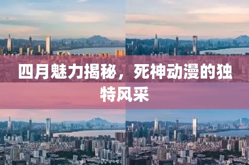 四月魅力揭秘，死神動(dòng)漫的獨(dú)特風(fēng)采