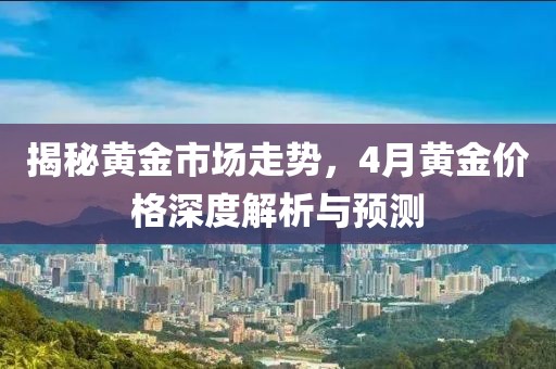揭秘黃金市場走勢，4月黃金價(jià)格深度解析與預(yù)測