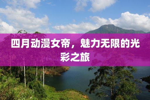 四月動漫女帝，魅力無限的光彩之旅