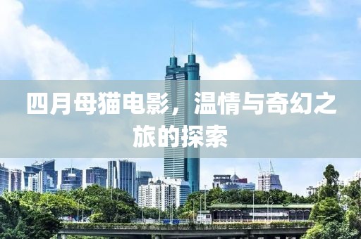 四月母貓電影，溫情與奇幻之旅的探索