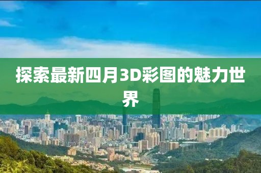 探索最新四月3D彩圖的魅力世界