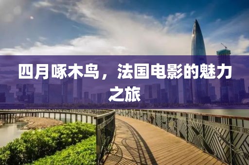 四月啄木鳥，法國(guó)電影的魅力之旅