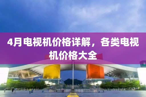 4月電視機(jī)價(jià)格詳解，各類電視機(jī)價(jià)格大全