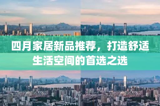 四月家居新品推薦，打造舒適生活空間的首選之選