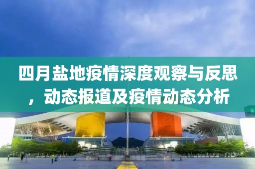 四月鹽地疫情深度觀察與反思，動(dòng)態(tài)報(bào)道及疫情動(dòng)態(tài)分析