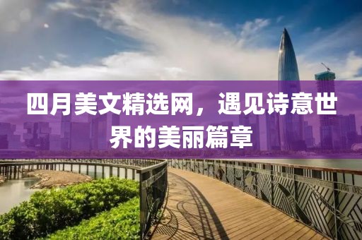 四月美文精選網(wǎng)，遇見詩意世界的美麗篇章