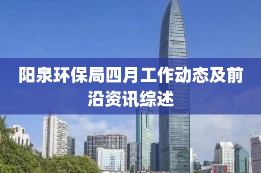 陽泉環(huán)保局四月工作動態(tài)及前沿資訊綜述