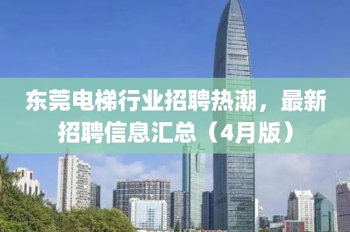 東莞電梯行業(yè)招聘熱潮，最新招聘信息匯總（4月版）