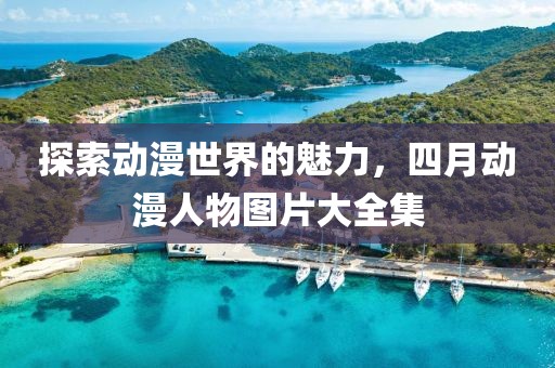 探索動(dòng)漫世界的魅力，四月動(dòng)漫人物圖片大全集