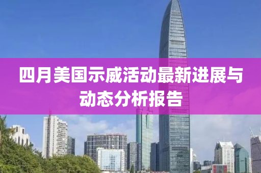 四月美國示威活動最新進(jìn)展與動態(tài)分析報告