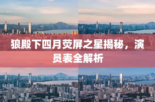 狼殿下四月熒屏之星揭秘，演員表全解析