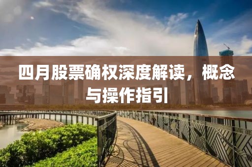 四月股票確權(quán)深度解讀，概念與操作指引