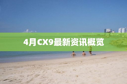 4月CX9最新資訊概覽
