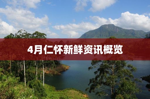 4月仁懷新鮮資訊概覽
