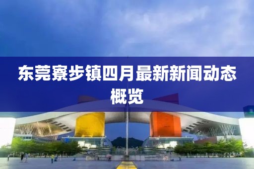 東莞寮步鎮(zhèn)四月最新新聞動(dòng)態(tài)概覽