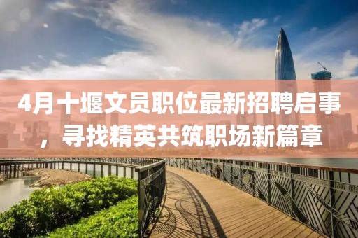 4月十堰文員職位最新招聘啟事，尋找精英共筑職場(chǎng)新篇章