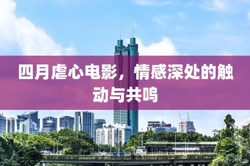 四月虐心電影，情感深處的觸動與共鳴