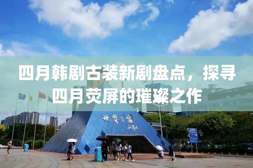 四月韓劇古裝新劇盤點，探尋四月熒屏的璀璨之作