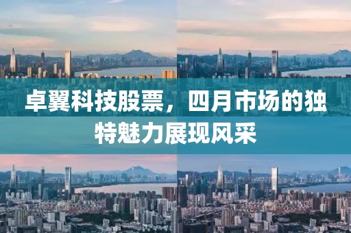 卓翼科技股票，四月市場的獨特魅力展現(xiàn)風(fēng)采
