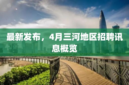 最新發(fā)布，4月三河地區(qū)招聘訊息概覽