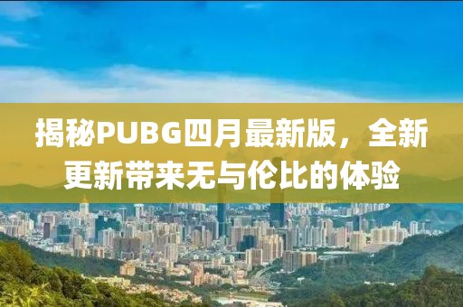 揭秘PUBG四月最新版，全新更新帶來無與倫比的體驗(yàn)