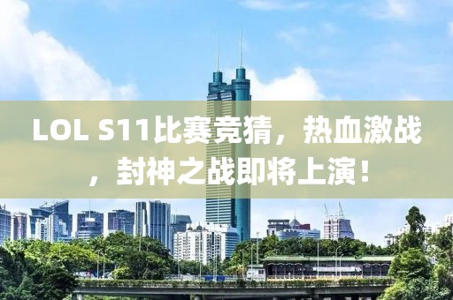 LOL S11比賽競(jìng)猜，熱血激戰(zhàn)，封神之戰(zhàn)即將上演！