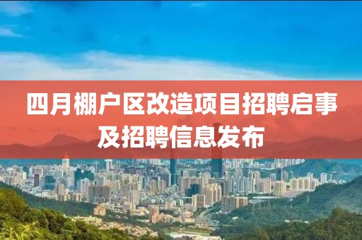 四月棚戶區(qū)改造項(xiàng)目招聘啟事及招聘信息發(fā)布