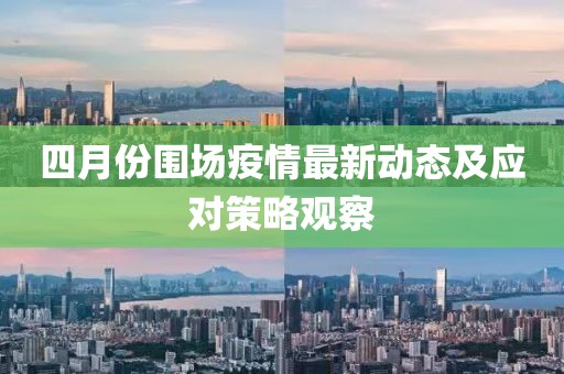 四月份圍場疫情最新動態(tài)及應對策略觀察