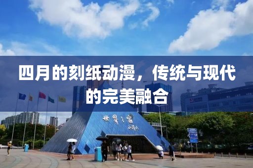 四月的刻紙動漫，傳統(tǒng)與現(xiàn)代的完美融合
