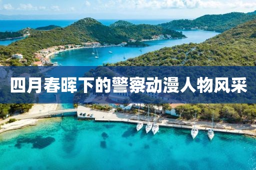 四月春暉下的警察動漫人物風(fēng)采