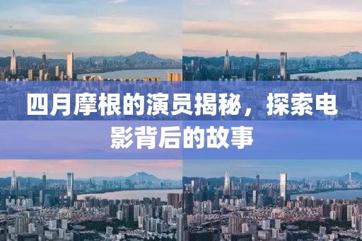 四月摩根的演員揭秘，探索電影背后的故事