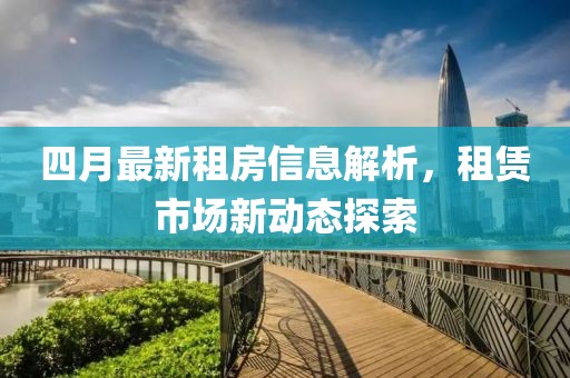 四月最新租房信息解析，租賃市場新動態(tài)探索