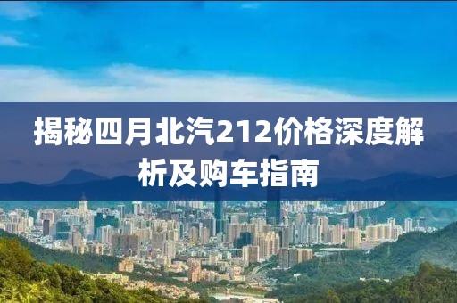 揭秘四月北汽212價格深度解析及購車指南