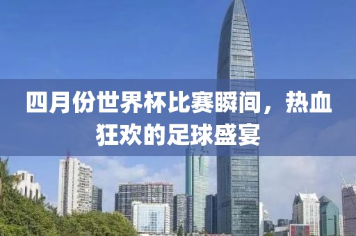 四月份世界杯比賽瞬間，熱血狂歡的足球盛宴