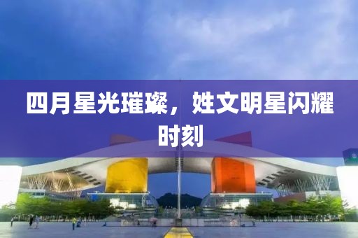四月星光璀璨，姓文明星閃耀時刻