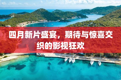 四月新片盛宴，期待與驚喜交織的影視狂歡