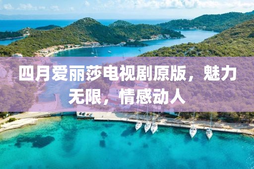 四月愛麗莎電視劇原版，魅力無限，情感動人